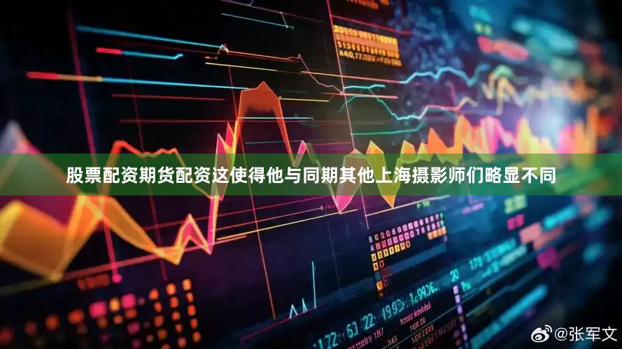股票配资期货配资这使得他与同期其他上海摄影师们略显不同