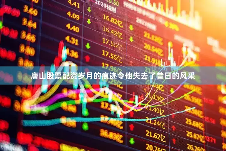 唐山股票配资岁月的痕迹令他失去了昔日的风采
