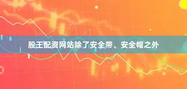 股王配资网站除了安全带、安全帽之外