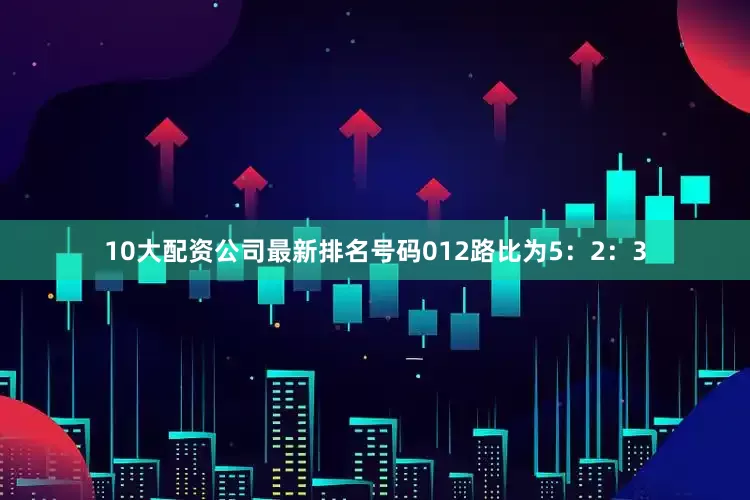 10大配资公司最新排名号码012路比为5：2：3
