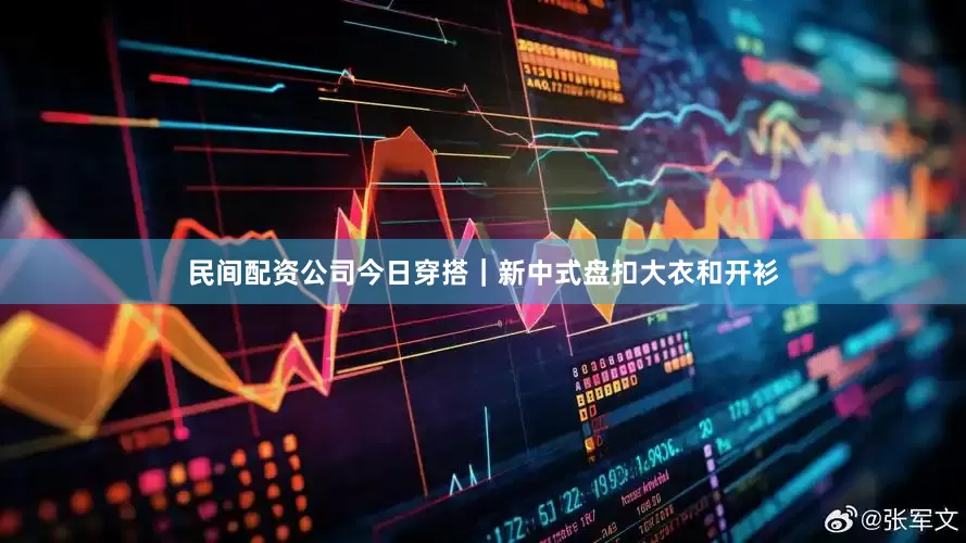 民间配资公司今日穿搭｜新中式盘扣大衣和开衫