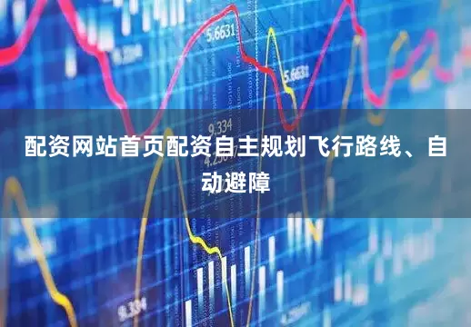 配资网站首页配资自主规划飞行路线、自动避障