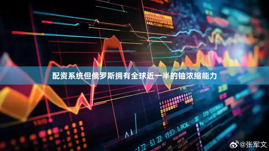 配资系统但俄罗斯拥有全球近一半的铀浓缩能力