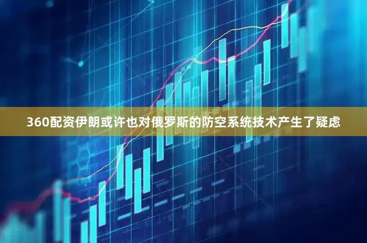 360配资伊朗或许也对俄罗斯的防空系统技术产生了疑虑
