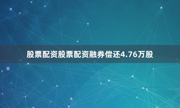 股票配资股票配资融券偿还4.76万股