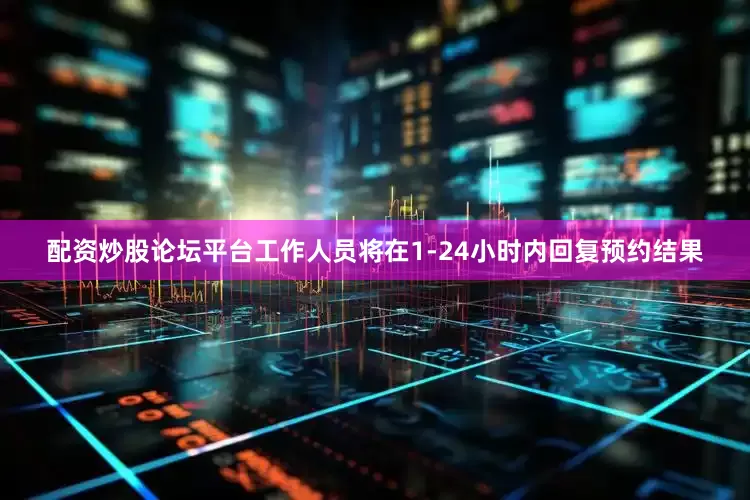 配资炒股论坛平台工作人员将在1-24小时内回复预约结果