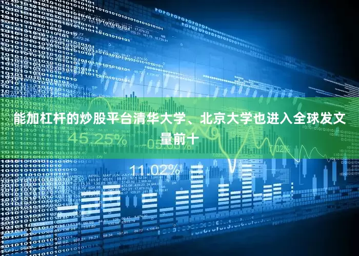 能加杠杆的炒股平台清华大学、北京大学也进入全球发文量前十