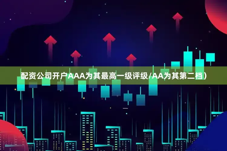 配资公司开户AAA为其最高一级评级/AA为其第二档）
