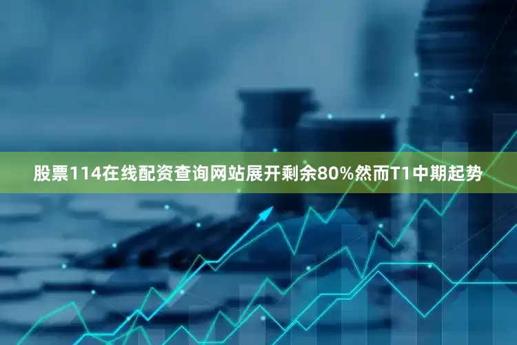 股票114在线配资查询网站展开剩余80%然而T1中期起势