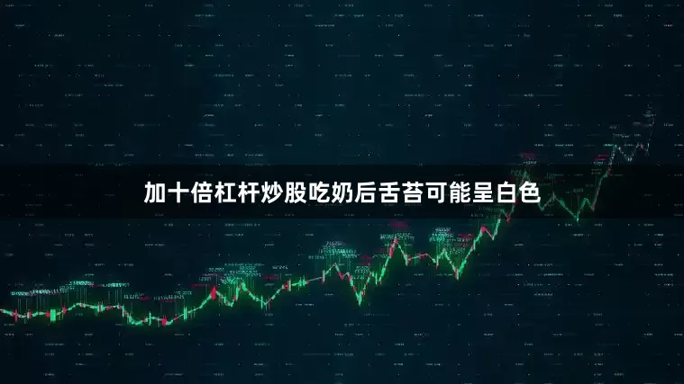 加十倍杠杆炒股吃奶后舌苔可能呈白色
