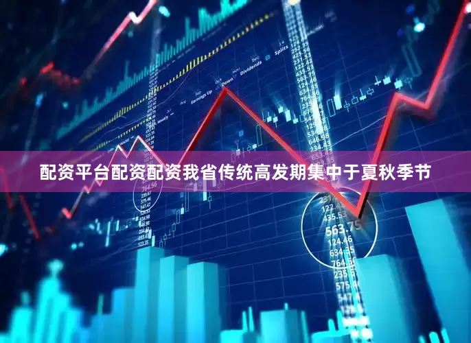 配资平台配资配资我省传统高发期集中于夏秋季节