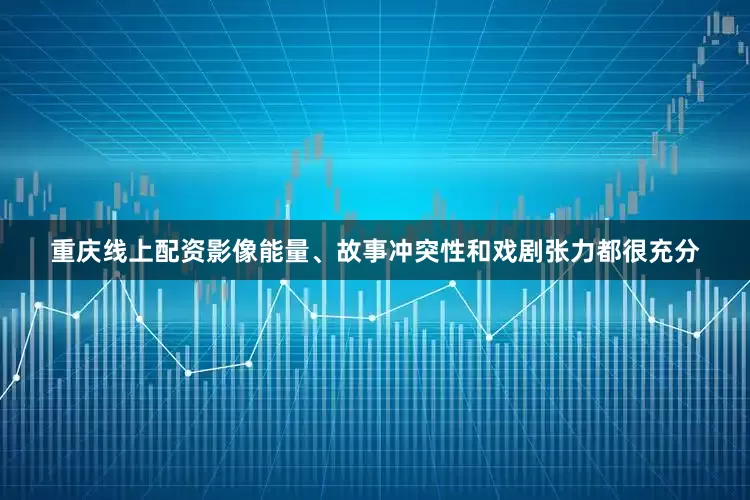 重庆线上配资影像能量、故事冲突性和戏剧张力都很充分