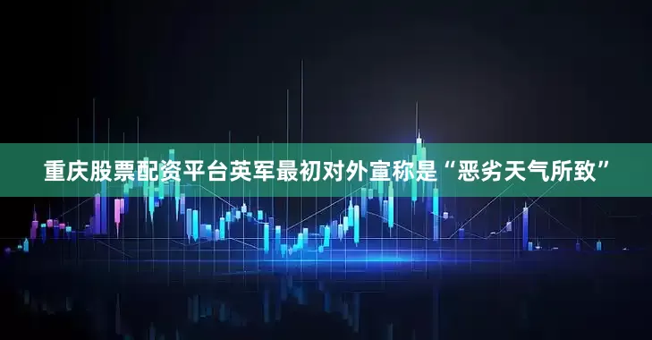 重庆股票配资平台英军最初对外宣称是“恶劣天气所致”