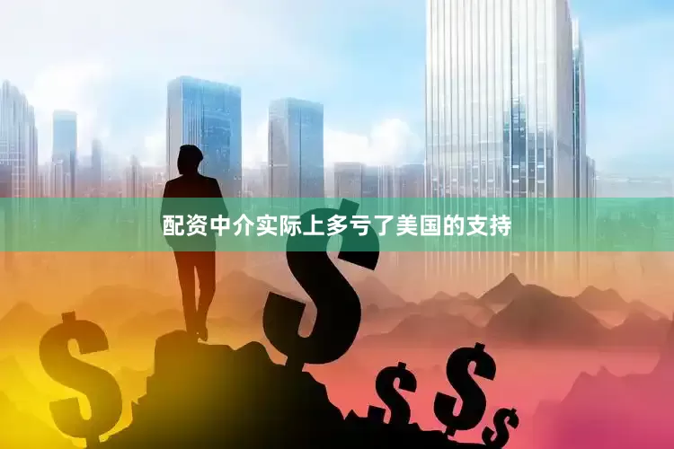 配资中介实际上多亏了美国的支持