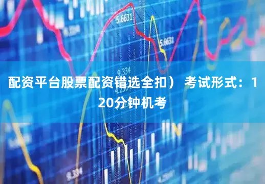 配资平台股票配资错选全扣） 考试形式：120分钟机考