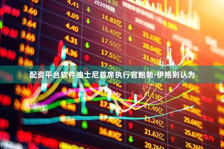 配资平台软件迪士尼首席执行官鲍勃·伊格则认为