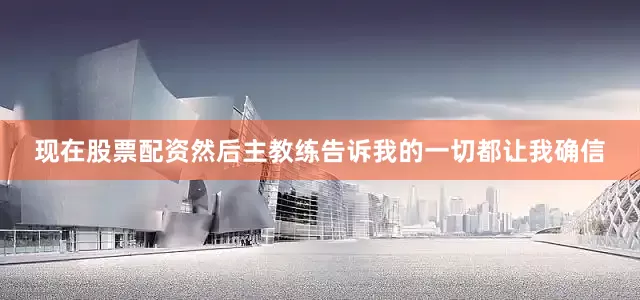 现在股票配资然后主教练告诉我的一切都让我确信