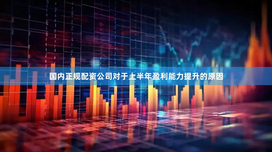 国内正规配资公司　　对于上半年盈利能力提升的原因