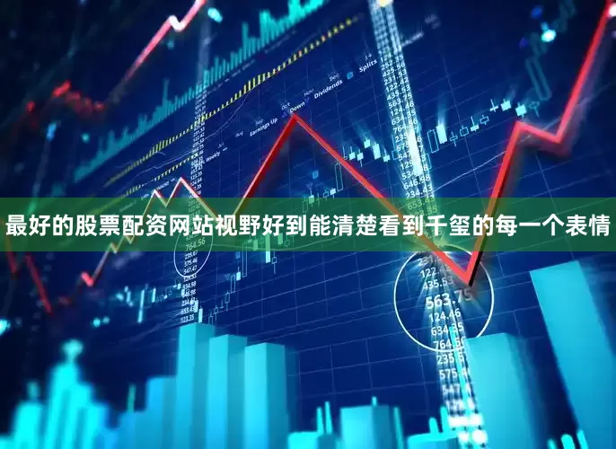 最好的股票配资网站视野好到能清楚看到千玺的每一个表情