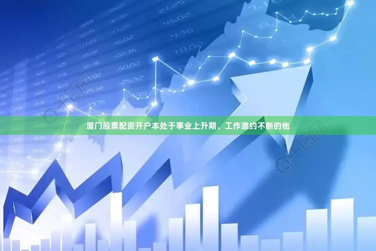 厦门股票配资开户本处于事业上升期、工作邀约不断的他