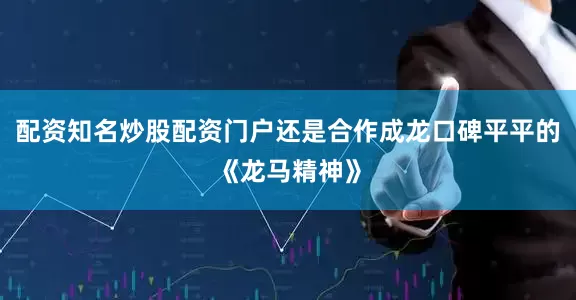 配资知名炒股配资门户还是合作成龙口碑平平的《龙马精神》