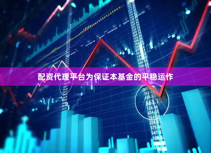 配资代理平台为保证本基金的平稳运作
