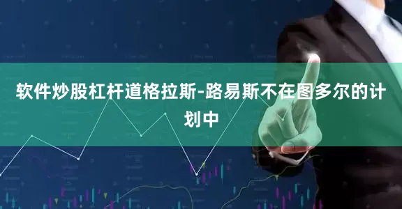 软件炒股杠杆道格拉斯-路易斯不在图多尔的计划中