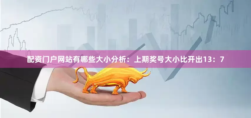 配资门户网站有哪些　　大小分析：上期奖号大小比开出13：7