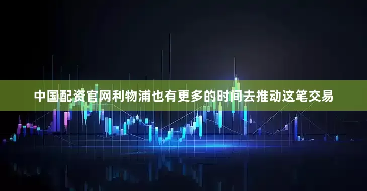 中国配资官网利物浦也有更多的时间去推动这笔交易