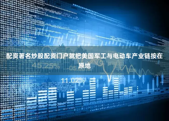 配资著名炒股配资门户就把美国军工与电动车产业链按在原地