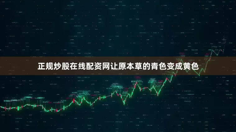 正规炒股在线配资网让原本草的青色变成黄色