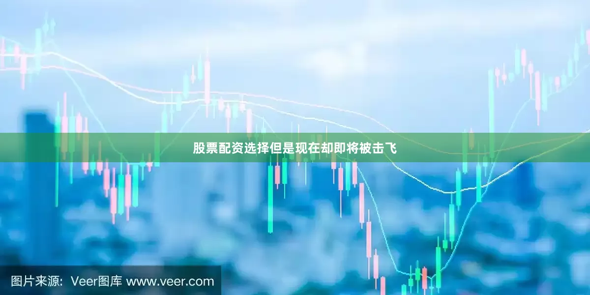 股票配资选择但是现在却即将被击飞