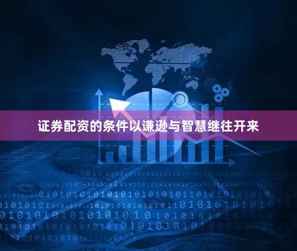 证券配资的条件以谦逊与智慧继往开来