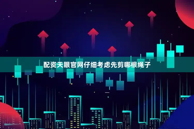 配资天眼官网仔细考虑先剪哪根绳子