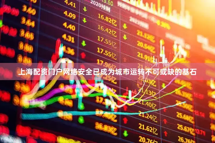 上海配资门户网络安全已成为城市运转不可或缺的基石