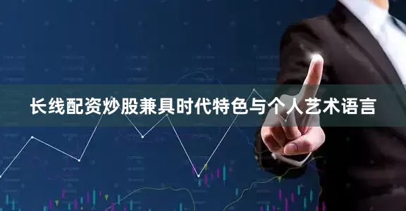 长线配资炒股兼具时代特色与个人艺术语言