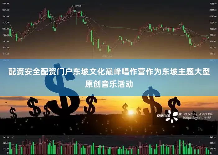 配资安全配资门户东坡文化巅峰唱作营作为东坡主题大型原创音乐活动