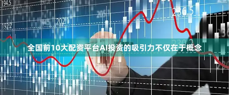 全国前10大配资平台AI投资的吸引力不仅在于概念
