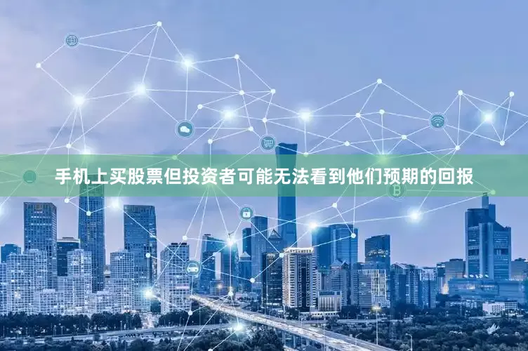 手机上买股票但投资者可能无法看到他们预期的回报