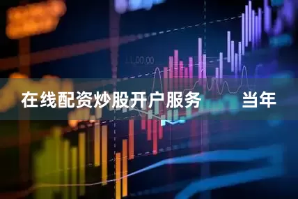 在线配资炒股开户服务        当年