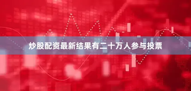 炒股配资最新结果有二十万人参与投票
