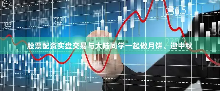 股票配资实盘交易与大陆同学一起做月饼、迎中秋