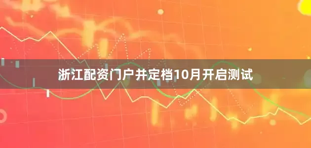 浙江配资门户并定档10月开启测试