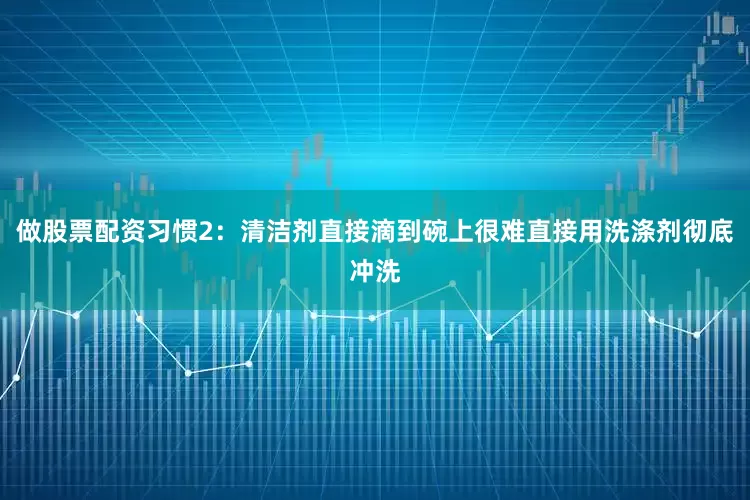 做股票配资习惯2：清洁剂直接滴到碗上很难直接用洗涤剂彻底冲洗