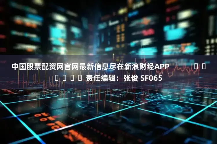 中国股票配资网官网最新信息尽在新浪财经APP            						责任编辑：张俊 SF065