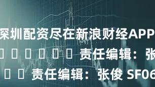 深圳配资尽在新浪财经APP            						责任编辑：张俊 SF065