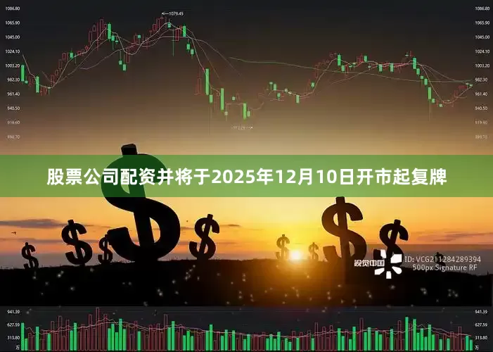 股票公司配资并将于2025年12月10日开市起复牌