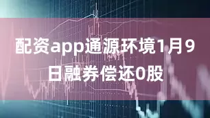 配资app通源环境1月9日融券偿还0股