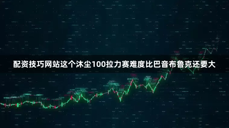 配资技巧网站这个沐尘100拉力赛难度比巴音布鲁克还要大
