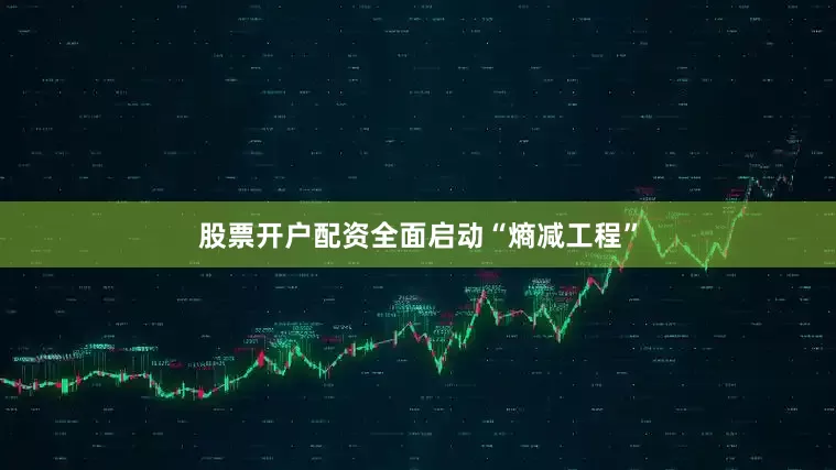股票开户配资全面启动“熵减工程”
